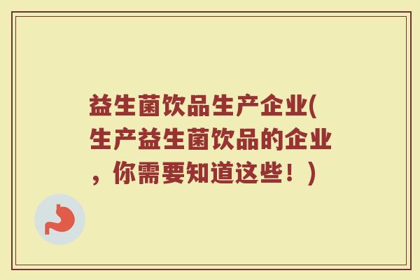 益生菌饮品生产企业(生产益生菌饮品的企业,你需要知道这些!) 益生菌饮品生产企业(生产益生菌饮品的企业,你需要知道这些!)