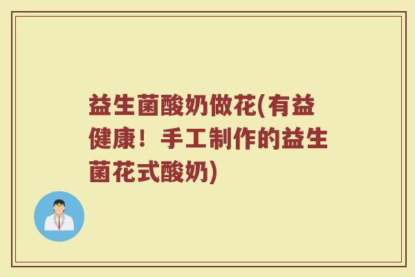 益生菌酸奶做花(有益健康！手工制作的益生菌花式酸奶)