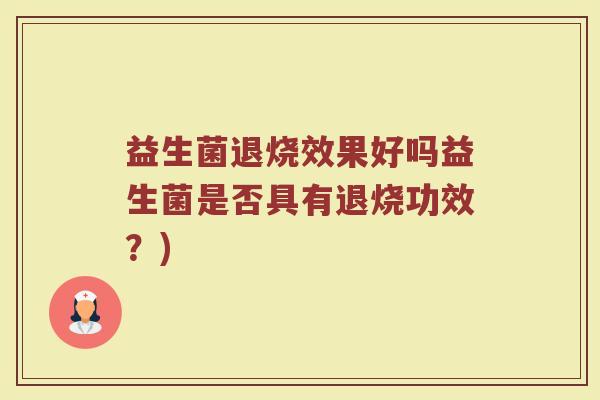 益生菌退烧效果好吗益生菌是否具有退烧功效？)