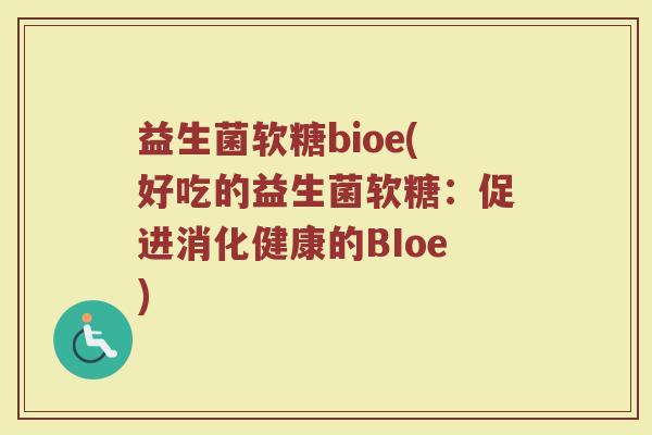 益生菌软糖bioe(好吃的益生菌软糖：促进消化健康的BIoe)