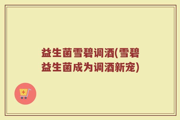 益生菌雪碧调酒(雪碧益生菌成为调酒新宠)