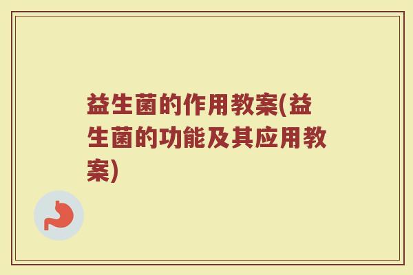 益生菌的作用教案(益生菌的功能及其应用教案)