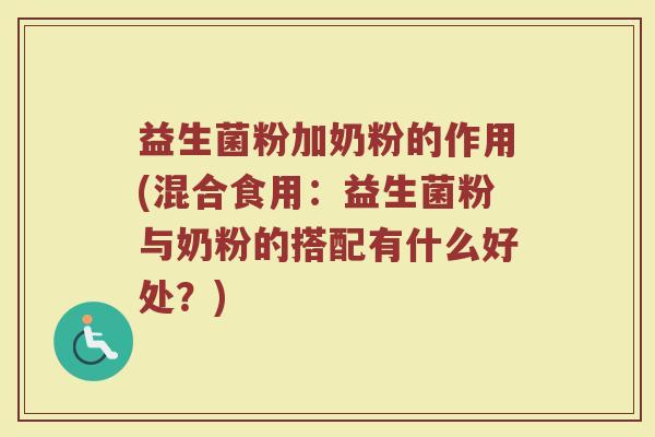益生菌粉加奶粉的作用(混合食用：益生菌粉与奶粉的搭配有什么好处？)