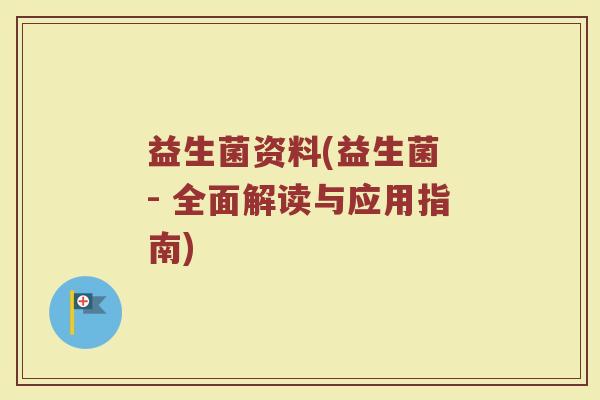 益生菌资料(益生菌 - 全面解读与应用指南)