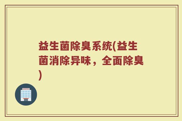 益生菌除臭系统(益生菌消除异味，全面除臭)