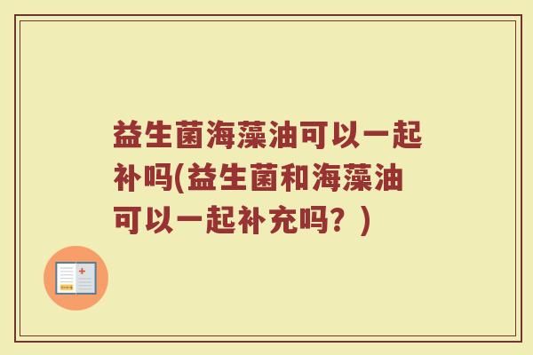 益生菌海藻油可以一起补吗(益生菌和海藻油可以一起补充吗？)