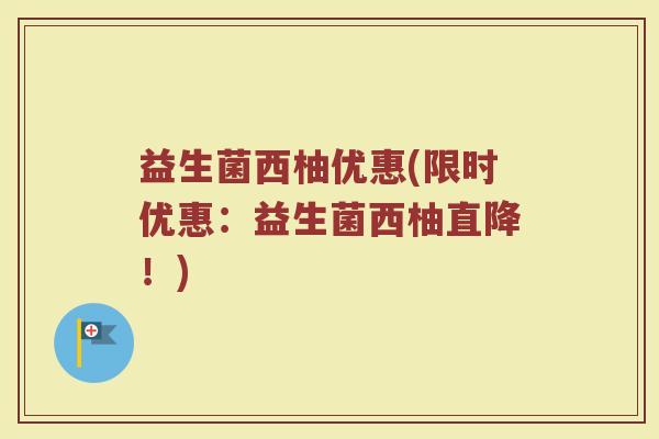 益生菌西柚优惠(限时优惠：益生菌西柚直降！)