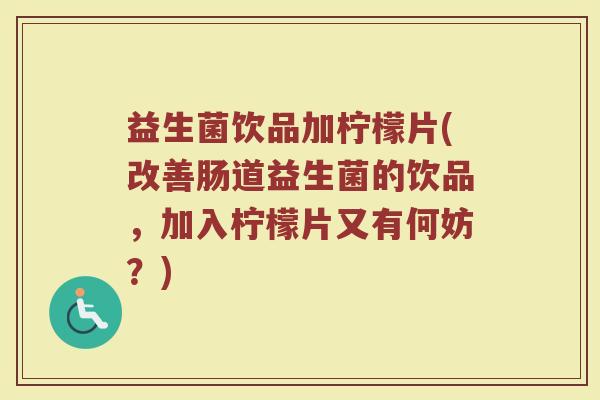 益生菌饮品加柠檬片(改善肠道益生菌的饮品，加入柠檬片又有何妨？)