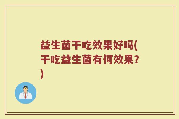 益生菌干吃效果好吗(干吃益生菌有何效果？)