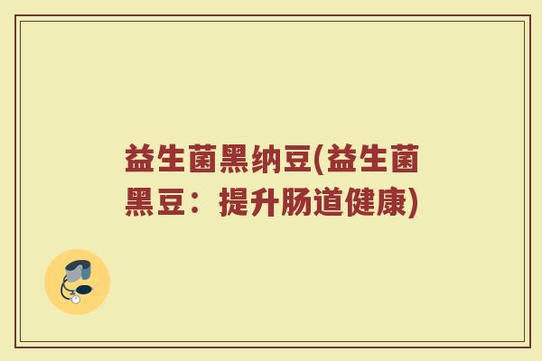 益生菌黑纳豆(益生菌黑豆：提升肠道健康)