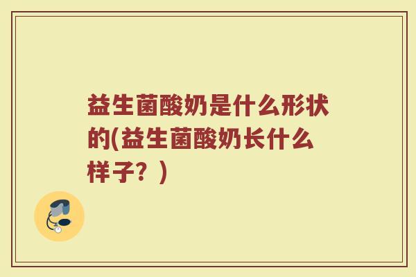 益生菌酸奶是什么形状的(益生菌酸奶长什么样子？)