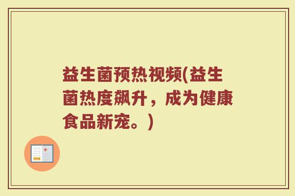 益生菌预热视频(益生菌热度飙升，成为健康食品新宠。)