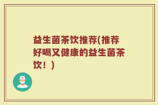 益生菌茶饮推荐(推荐好喝又健康的益生菌茶饮！)