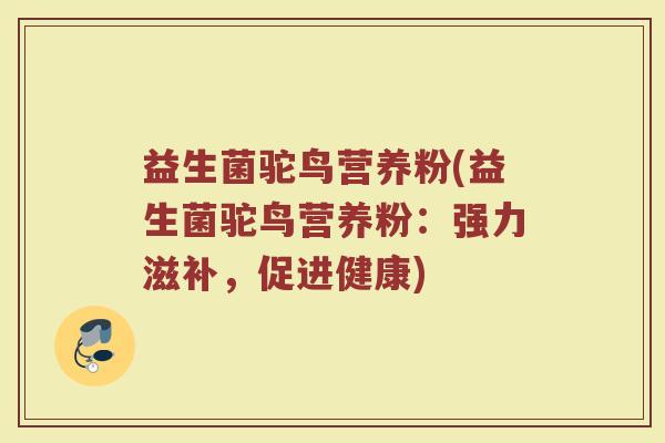 益生菌驼鸟营养粉(益生菌驼鸟营养粉：强力滋补，促进健康)