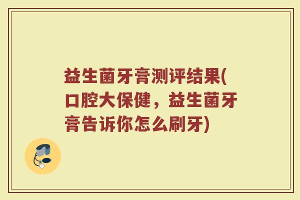 益生菌牙膏测评结果(口腔大保健，益生菌牙膏告诉你怎么刷牙)
