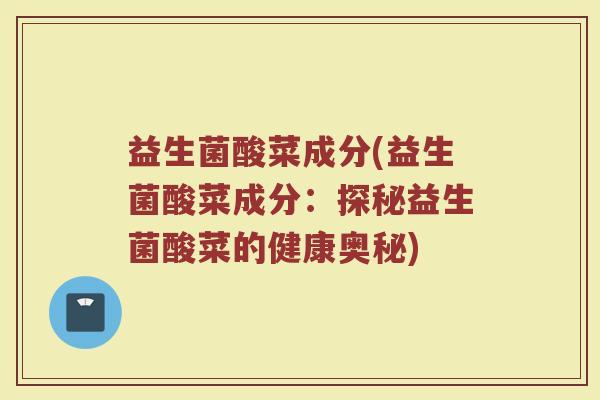 益生菌酸菜成分(益生菌酸菜成分：探秘益生菌酸菜的健康奥秘)