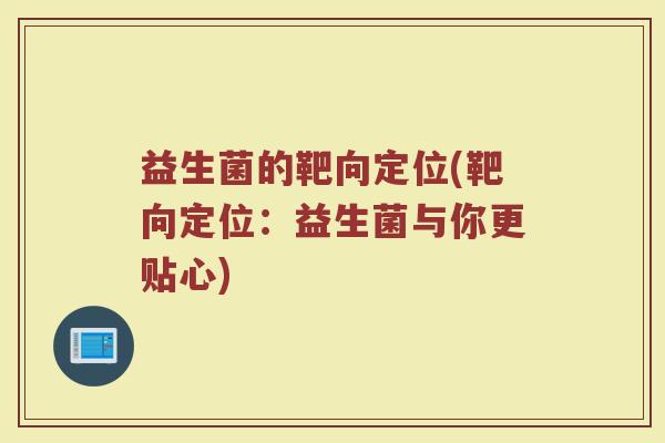 益生菌的靶向定位(靶向定位：益生菌与你更贴心)