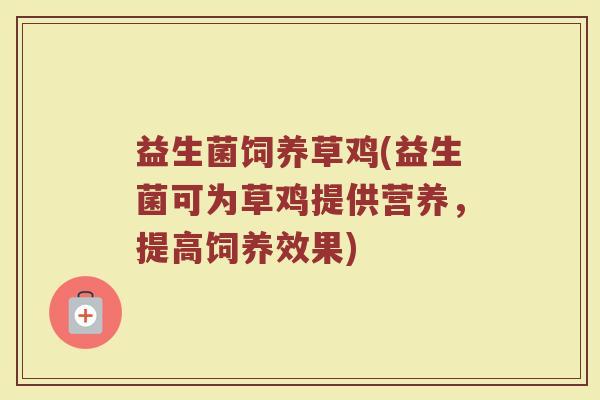 益生菌饲养草鸡(益生菌可为草鸡提供营养，提高饲养效果)