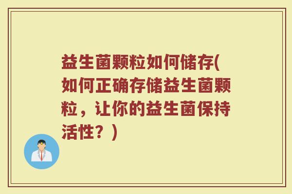 益生菌颗粒如何储存(如何正确存储益生菌颗粒，让你的益生菌保持活性？)
