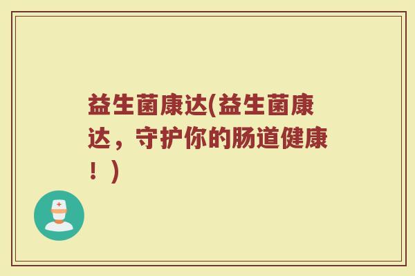 益生菌康达(益生菌康达，守护你的肠道健康！)