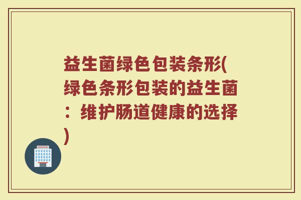 益生菌绿色包装条形(绿色条形包装的益生菌：维护肠道健康的选择)