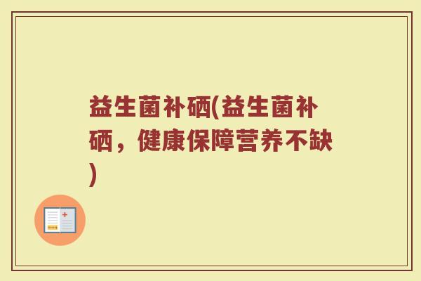 益生菌补硒(益生菌补硒，健康保障营养不缺)