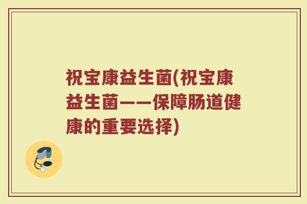 祝宝康益生菌(祝宝康益生菌——保障肠道健康的重要选择)