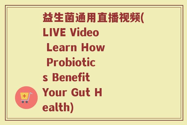益生菌通用直播视频(LIVE Video Learn How Probiotics Benefit Your Gut Health)