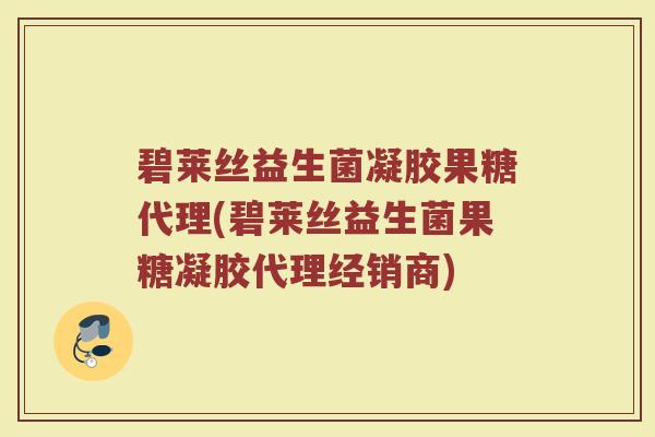 碧莱丝益生菌凝胶果糖代理(碧莱丝益生菌果糖凝胶代理经销商)