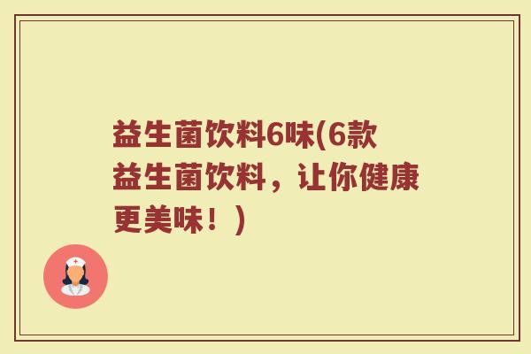益生菌饮料6味(6款益生菌饮料，让你健康更美味！)