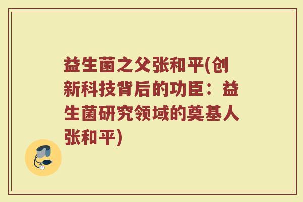 益生菌之父张和平(创新科技背后的功臣：益生菌研究领域的奠基人张和平)