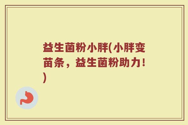 益生菌粉小胖(小胖变苗条，益生菌粉助力！)