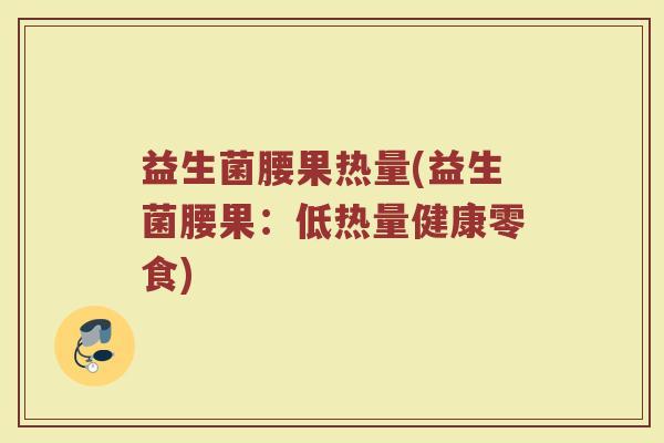 益生菌腰果热量(益生菌腰果：低热量健康零食)