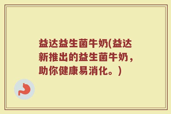 益达益生菌牛奶(益达新推出的益生菌牛奶，助你健康易消化。)