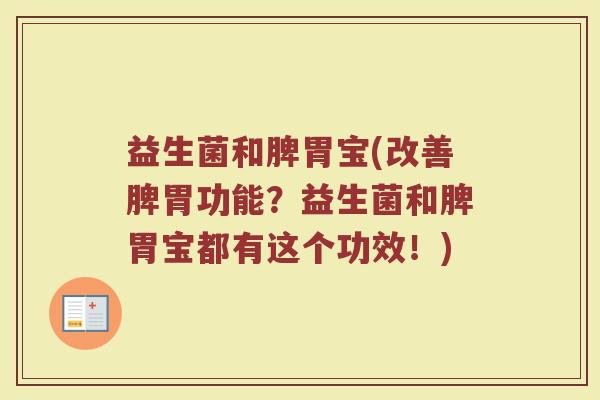 益生菌和脾胃宝(改善脾胃功能？益生菌和脾胃宝都有这个功效！)
