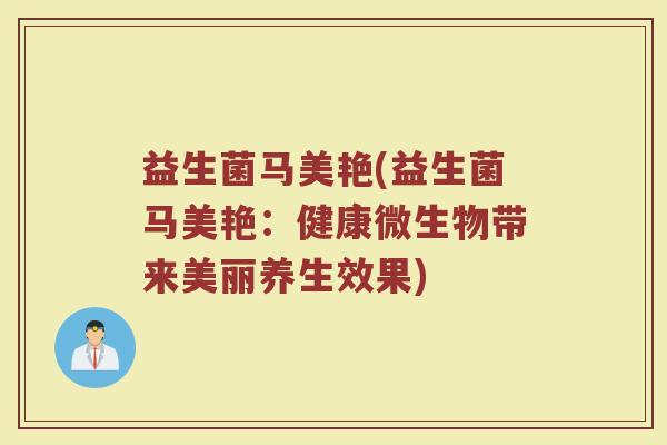 益生菌马美艳(益生菌马美艳：健康微生物带来美丽养生效果)