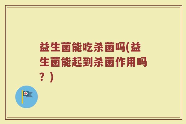 益生菌能吃杀菌吗(益生菌能起到杀菌作用吗？)