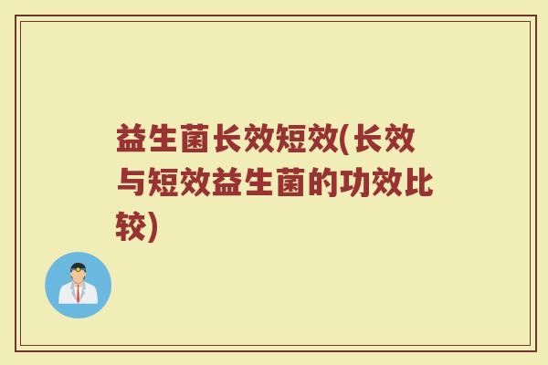 益生菌长效短效(长效与短效益生菌的功效比较)