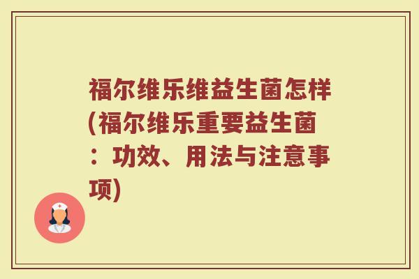 福尔维乐维益生菌怎样(福尔维乐重要益生菌：功效、用法与注意事项)