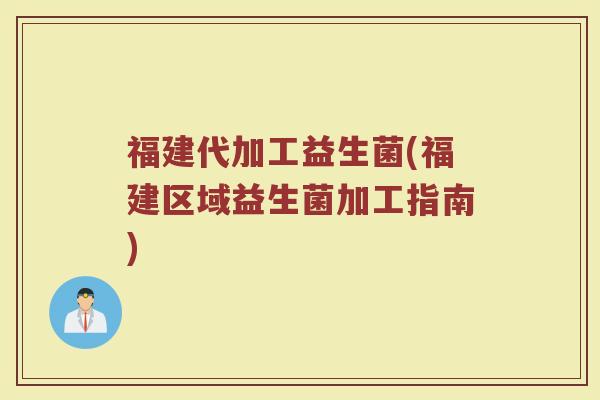 福建代加工益生菌(福建区域益生菌加工指南)