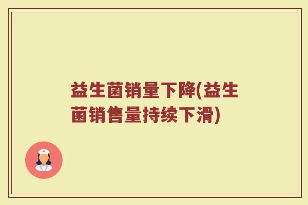 益生菌销量下降(益生菌销售量持续下滑)