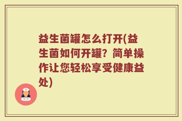 益生菌罐怎么打开(益生菌如何开罐？简单操作让您轻松享受健康益处)