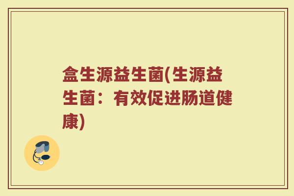 盒生源益生菌(生源益生菌：有效促进肠道健康)