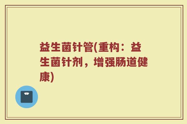 益生菌针管(重构：益生菌针剂，增强肠道健康)