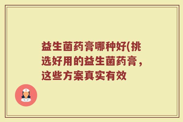 益生菌药膏哪种好(挑选好用的益生菌药膏，这些方案真实有效