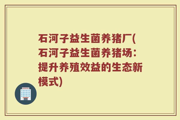 石河子益生菌养猪厂(石河子益生菌养猪场：提升养殖效益的生态新模式)