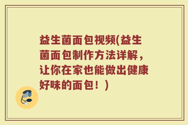 益生菌面包视频(益生菌面包制作方法详解，让你在家也能做出健康好味的面包！)