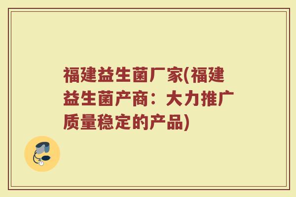 福建益生菌厂家(福建益生菌产商：大力推广质量稳定的产品)