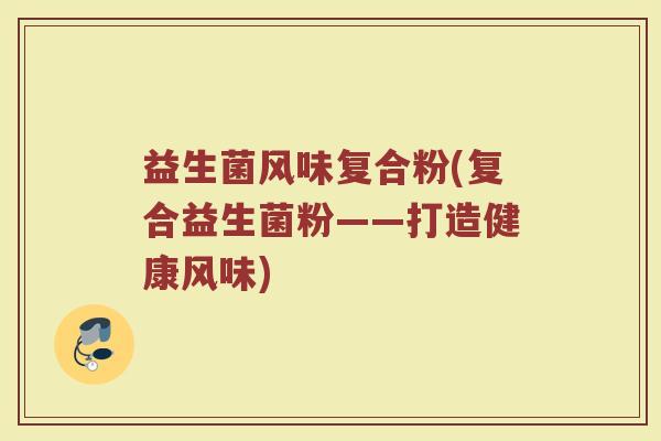 益生菌风味复合粉(复合益生菌粉——打造健康风味)