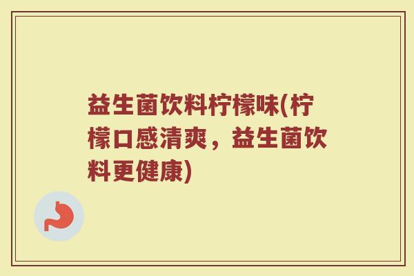 益生菌饮料柠檬味(柠檬口感清爽，益生菌饮料更健康)